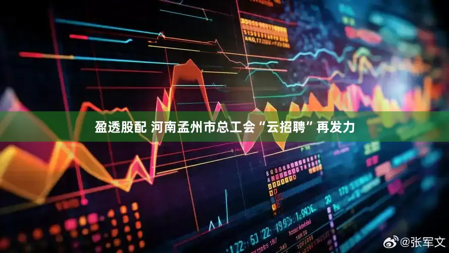 盈透股配 河南孟州市总工会“云招聘”再发力