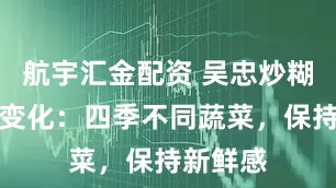 航宇汇金配资 吴忠炒糊饽配菜变化：四季不同蔬菜，保持新鲜感