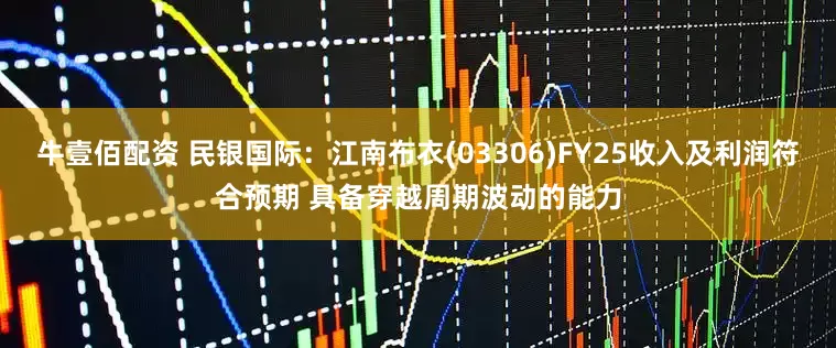 牛壹佰配资 民银国际：江南布衣(03306)FY25收入及利润符合预期 具备穿越周期波动的能力