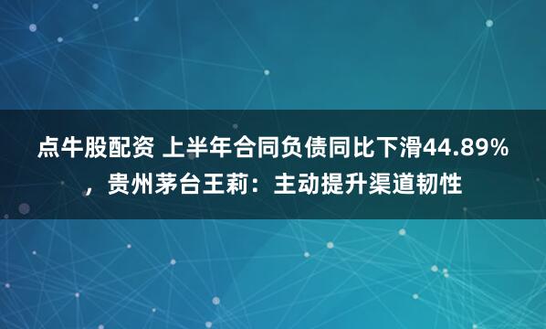 点牛股配资 上半年合同负债同比下滑44.89%，贵州茅台王莉：主动提升渠道韧性